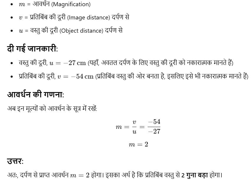 एक अवतल दर्पण के सामने 27 cm की दूरी पर रखी वस्तु का प्रतिबिम्ब दर्पण से 54 cm पर उसी ओर बनता है जिस ओर वस्तु है, तो दर्पण से प्राप्त आवर्द्धन कितना होगा ?